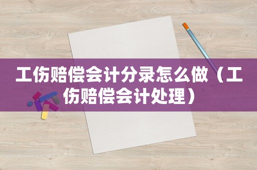 工傷賠償會(huì)計(jì)分錄怎么做（工傷賠償會(huì)計(jì)處理）