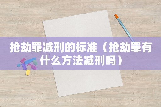 搶劫罪減刑的標(biāo)準(zhǔn)（搶劫罪有什么方法減刑嗎）