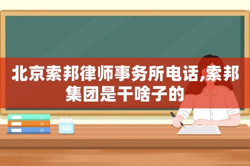北京索邦律師事務(wù)所電話,索邦集團(tuán)是干啥子的