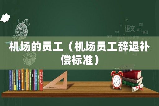 機(jī)場的員工（機(jī)場員工辭退補(bǔ)償標(biāo)準(zhǔn)）