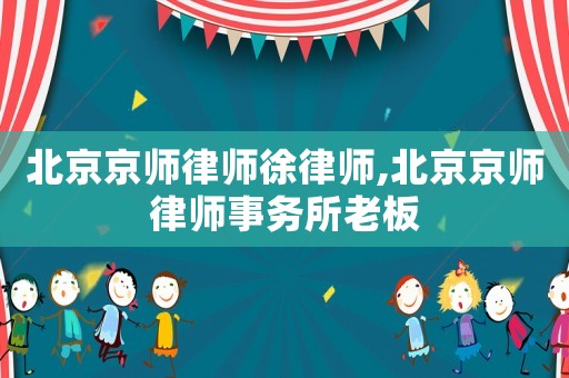 北京京師律師徐律師,北京京師律師事務(wù)所老板
