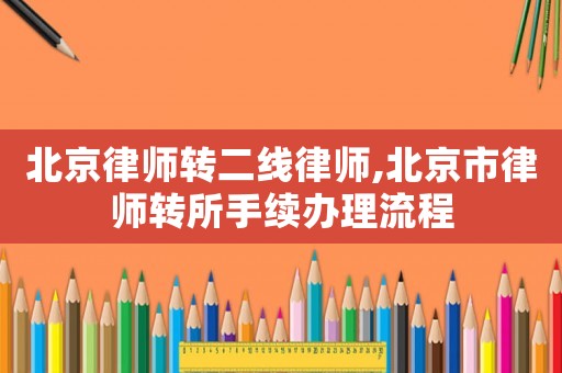 北京律師轉二線律師,北京市律師轉所手續(xù)辦理流程