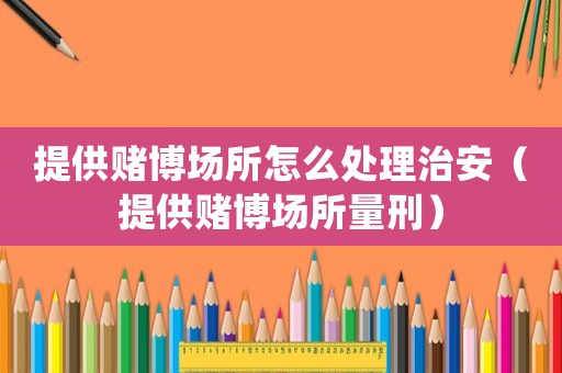 提供賭博場所怎么處理治安（提供賭博場所量刑）