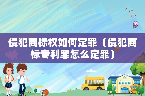 侵犯商標(biāo)權(quán)如何定罪（侵犯商標(biāo)專利罪怎么定罪）