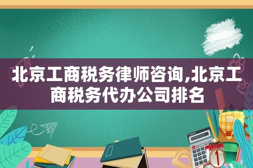 北京工商稅務(wù)律師咨詢,北京工商稅務(wù)代辦公司排名