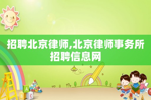 招聘北京律師,北京律師事務(wù)所招聘信息網(wǎng)