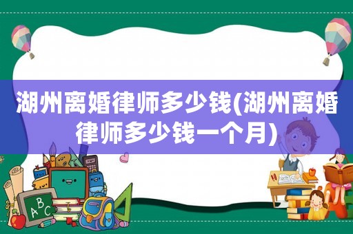 湖州離婚律師多少錢(湖州離婚律師多少錢一個月)