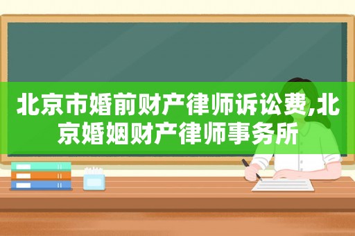 北京市婚前財產(chǎn)律師訴訟費,北京婚姻財產(chǎn)律師事務所
