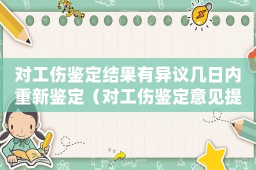 對工傷鑒定結(jié)果有異議幾日內(nèi)重新鑒定（對工傷鑒定意見提異議）