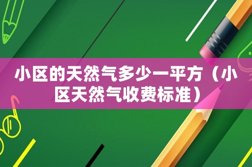 小區(qū)的天然氣多少一平方（小區(qū)天然氣收費標準）