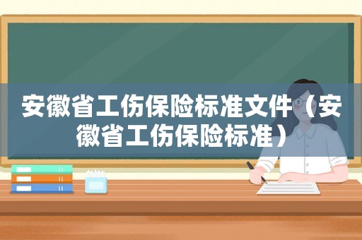 安徽省工傷保險(xiǎn)標(biāo)準(zhǔn)文件（安徽省工傷保險(xiǎn)標(biāo)準(zhǔn)）