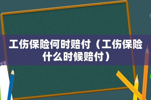 工傷保險(xiǎn)何時(shí)賠付（工傷保險(xiǎn)什么時(shí)候賠付）