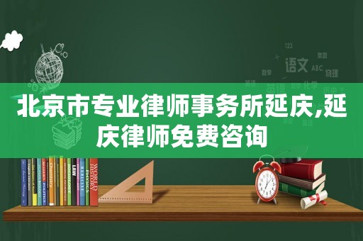 北京市專業(yè)律師事務(wù)所延慶,延慶律師免費(fèi)咨詢