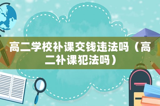 高二學校補課交錢違法嗎（高二補課犯法嗎）