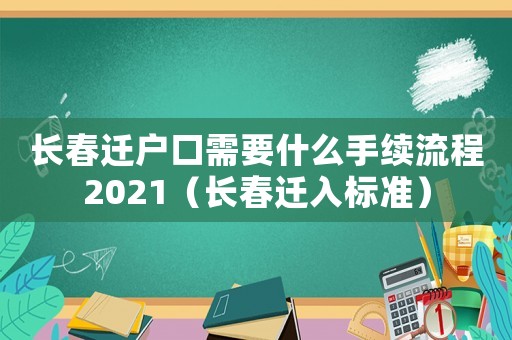 長春遷戶口需要什么手續(xù)流程2021（長春遷入標(biāo)準(zhǔn)）