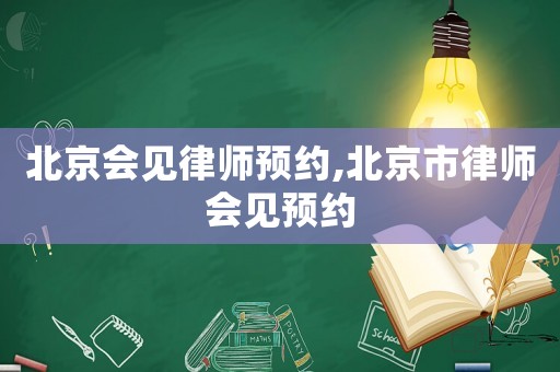 北京會見律師預(yù)約,北京市律師會見預(yù)約