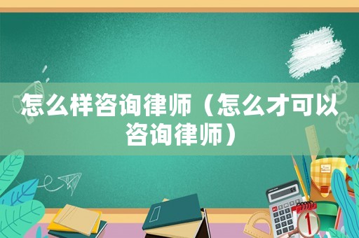 怎么樣咨詢(xún)律師（怎么才可以咨詢(xún)律師）