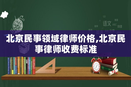 北京民事領(lǐng)域律師價格,北京民事律師收費標(biāo)準(zhǔn)