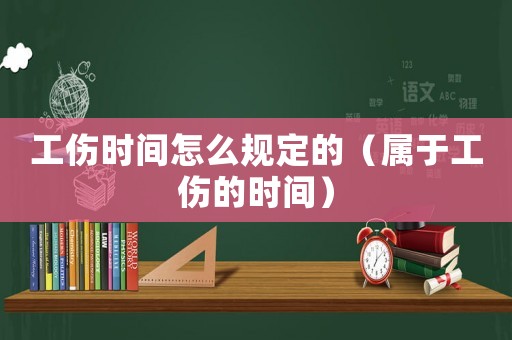 工傷時(shí)間怎么規(guī)定的（屬于工傷的時(shí)間）