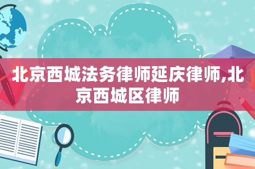 北京西城法務律師延慶律師,北京西城區(qū)律師