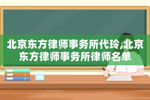 北京東方律師事務(wù)所代玲,北京東方律師事務(wù)所律師名單