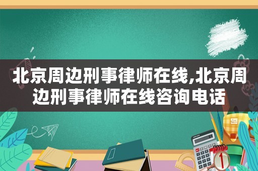 北京周邊刑事律師在線,北京周邊刑事律師在線咨詢電話