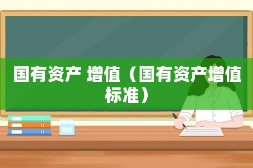 國(guó)有資產(chǎn) 增值（國(guó)有資產(chǎn)增值標(biāo)準(zhǔn)）