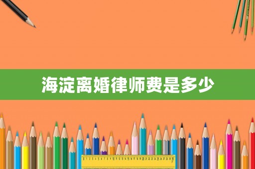 海淀離婚律師費(fèi)是多少