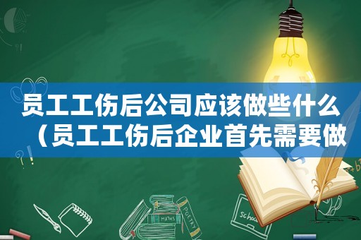 員工工傷后公司應(yīng)該做些什么（員工工傷后企業(yè)首先需要做什么）