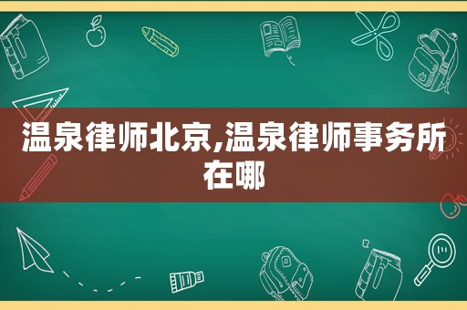 溫泉律師北京,溫泉律師事務(wù)所在哪