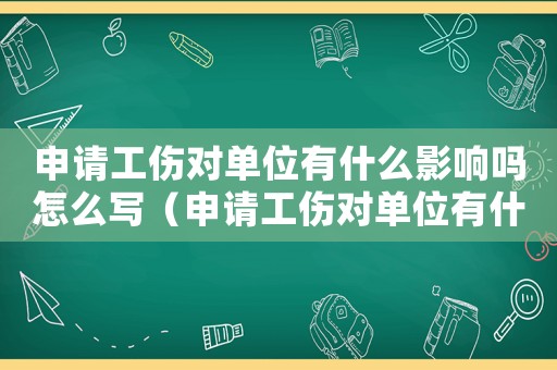 申請(qǐng)工傷對(duì)單位有什么影響嗎怎么寫（申請(qǐng)工傷對(duì)單位有什么影響嗎）