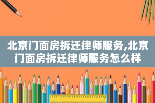 北京門面房拆遷律師服務(wù),北京門面房拆遷律師服務(wù)怎么樣