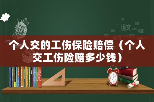 個(gè)人交的工傷保險(xiǎn)賠償（個(gè)人交工傷險(xiǎn)賠多少錢）
