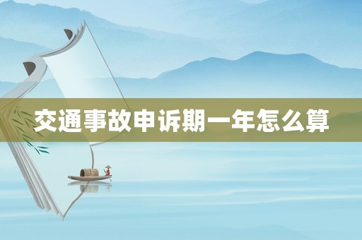 交通事故申訴期一年怎么算