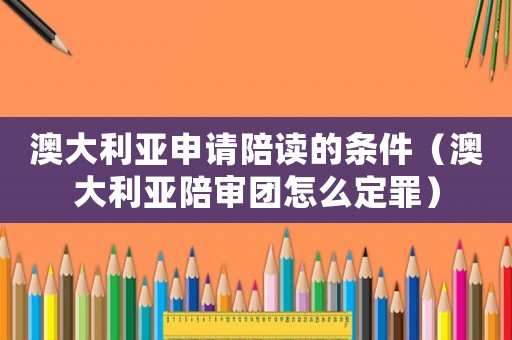澳大利亞申請(qǐng)陪讀的條件（澳大利亞陪審團(tuán)怎么定罪）