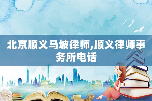 北京順義馬坡律師,順義律師事務(wù)所電話