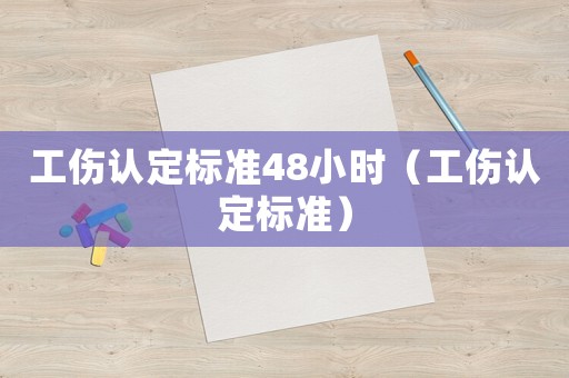 工傷認(rèn)定標(biāo)準(zhǔn)48小時(shí)（工傷認(rèn)定標(biāo)準(zhǔn)）