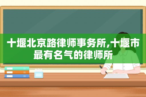 十堰北京路律師事務(wù)所,十堰市最有名氣的律師所
