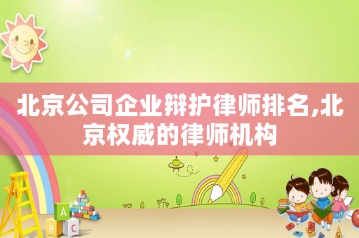 北京公司企業(yè)辯護(hù)律師排名,北京權(quán)威的律師機構(gòu)