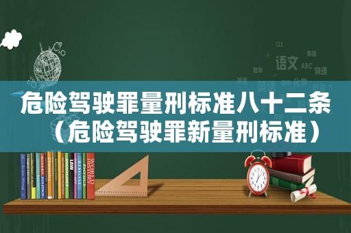 危險(xiǎn)駕駛罪量刑標(biāo)準(zhǔn)八十二條（危險(xiǎn)駕駛罪新量刑標(biāo)準(zhǔn)）