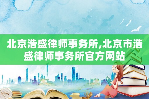 北京浩盛律師事務所,北京市浩盛律師事務所官方網(wǎng)站