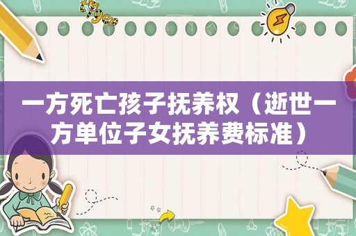 一方死亡孩子撫養(yǎng)權(quán)（逝世一方單位子女撫養(yǎng)費標準）