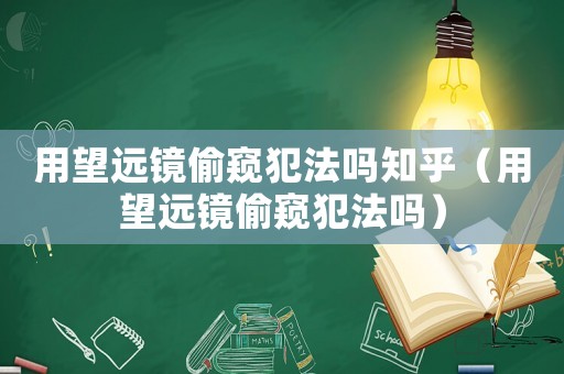 用望遠鏡偷窺犯法嗎知乎（用望遠鏡偷窺犯法嗎）