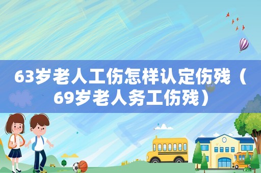 63歲老人工傷怎樣認(rèn)定傷殘（69歲老人務(wù)工傷殘）
