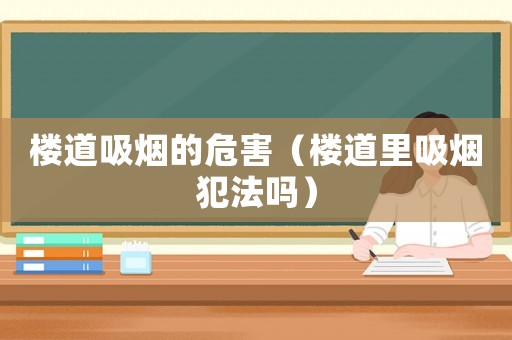 樓道吸煙的危害（樓道里吸煙犯法嗎）