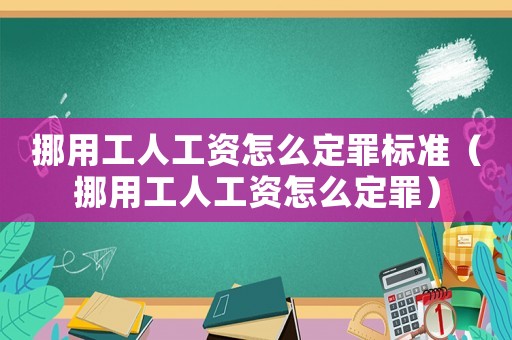 挪用工人工資怎么定罪標(biāo)準(zhǔn)（挪用工人工資怎么定罪）