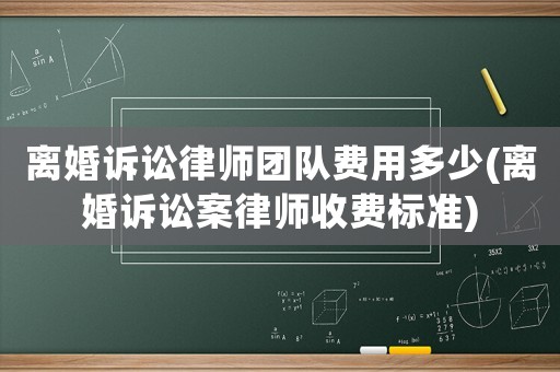 離婚訴訟律師團(tuán)隊費用多少(離婚訴訟案律師收費標(biāo)準(zhǔn))