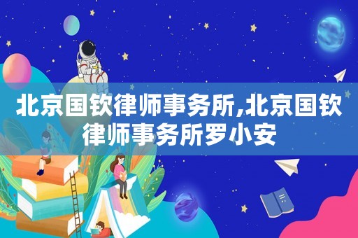 北京國欽律師事務(wù)所,北京國欽律師事務(wù)所羅小安