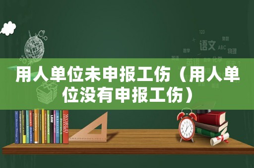 用人單位未申報(bào)工傷（用人單位沒有申報(bào)工傷）