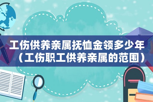 工傷供養(yǎng)親屬撫恤金領(lǐng)多少年（工傷職工供養(yǎng)親屬的范圍）